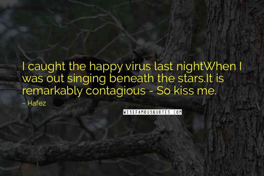 Hafez Quotes: I caught the happy virus last nightWhen I was out singing beneath the stars.It is remarkably contagious - So kiss me.