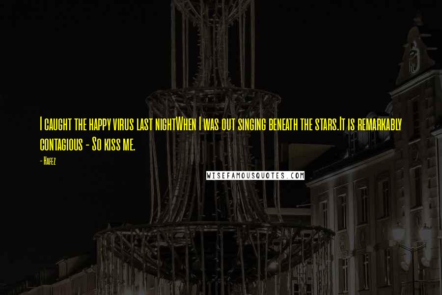Hafez Quotes: I caught the happy virus last nightWhen I was out singing beneath the stars.It is remarkably contagious - So kiss me.