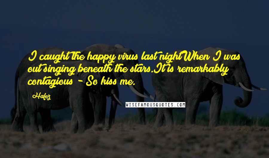 Hafez Quotes: I caught the happy virus last nightWhen I was out singing beneath the stars.It is remarkably contagious - So kiss me.