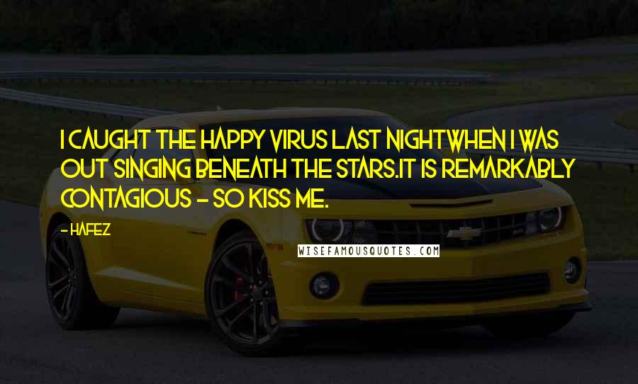Hafez Quotes: I caught the happy virus last nightWhen I was out singing beneath the stars.It is remarkably contagious - So kiss me.