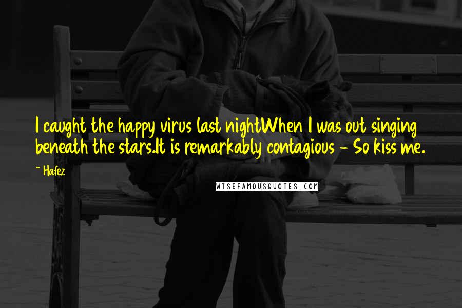Hafez Quotes: I caught the happy virus last nightWhen I was out singing beneath the stars.It is remarkably contagious - So kiss me.