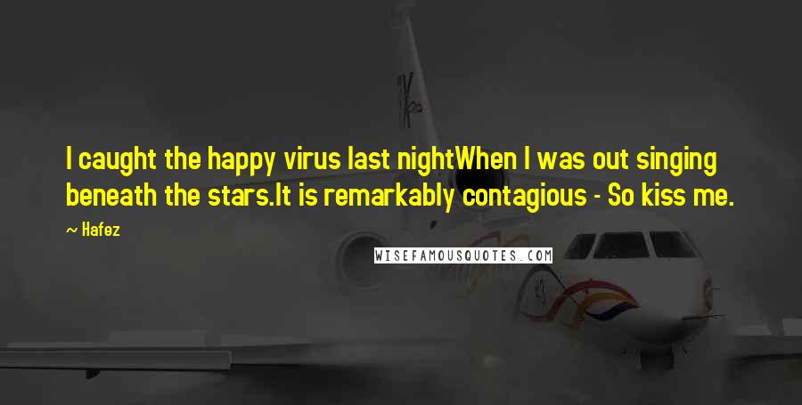 Hafez Quotes: I caught the happy virus last nightWhen I was out singing beneath the stars.It is remarkably contagious - So kiss me.
