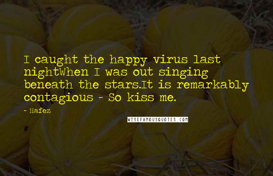 Hafez Quotes: I caught the happy virus last nightWhen I was out singing beneath the stars.It is remarkably contagious - So kiss me.