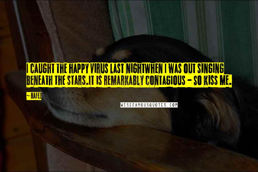 Hafez Quotes: I caught the happy virus last nightWhen I was out singing beneath the stars.It is remarkably contagious - So kiss me.