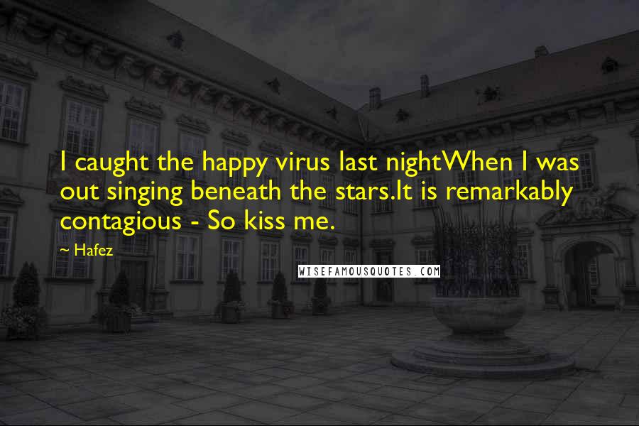Hafez Quotes: I caught the happy virus last nightWhen I was out singing beneath the stars.It is remarkably contagious - So kiss me.