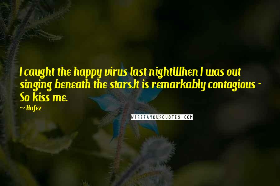 Hafez Quotes: I caught the happy virus last nightWhen I was out singing beneath the stars.It is remarkably contagious - So kiss me.