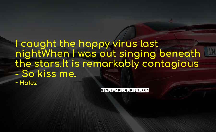 Hafez Quotes: I caught the happy virus last nightWhen I was out singing beneath the stars.It is remarkably contagious - So kiss me.