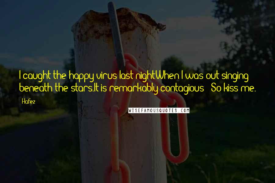 Hafez Quotes: I caught the happy virus last nightWhen I was out singing beneath the stars.It is remarkably contagious - So kiss me.