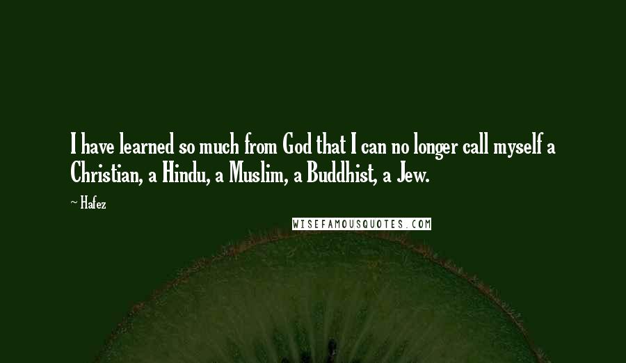Hafez Quotes: I have learned so much from God that I can no longer call myself a Christian, a Hindu, a Muslim, a Buddhist, a Jew.