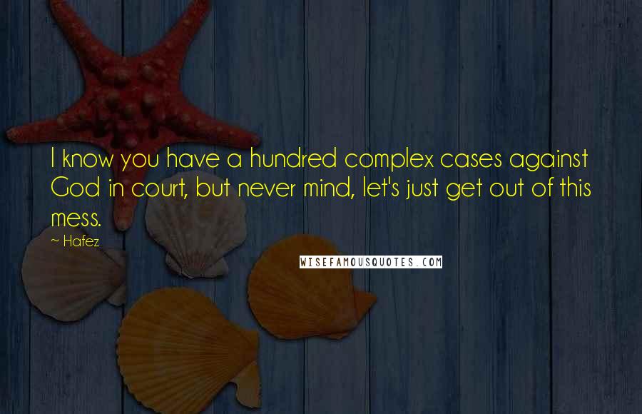 Hafez Quotes: I know you have a hundred complex cases against God in court, but never mind, let's just get out of this mess.