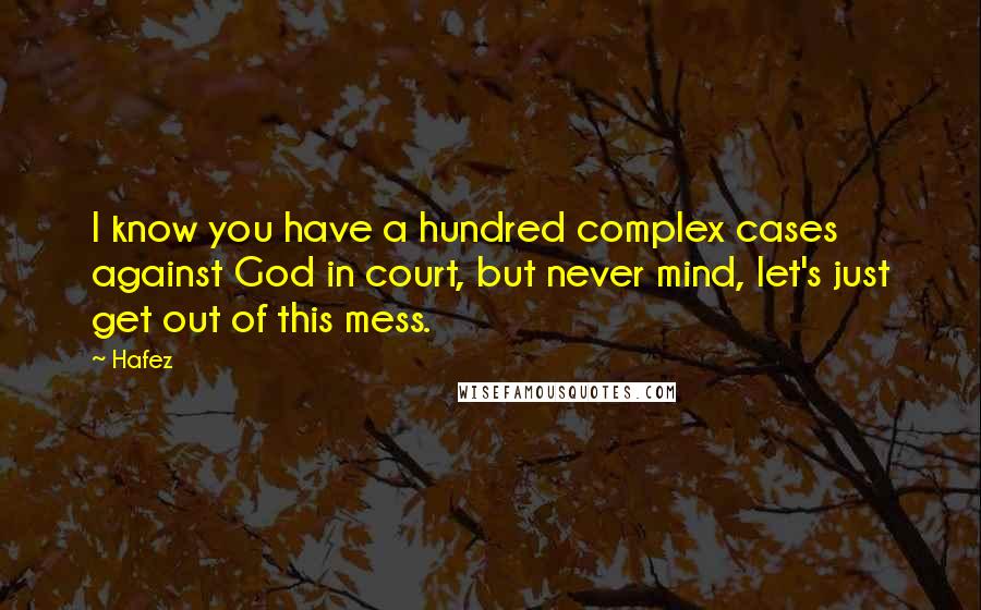 Hafez Quotes: I know you have a hundred complex cases against God in court, but never mind, let's just get out of this mess.