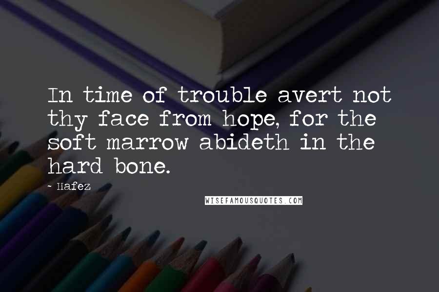 Hafez Quotes: In time of trouble avert not thy face from hope, for the soft marrow abideth in the hard bone.