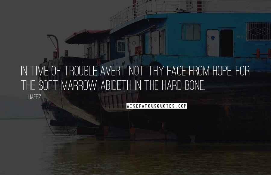 Hafez Quotes: In time of trouble avert not thy face from hope, for the soft marrow abideth in the hard bone.