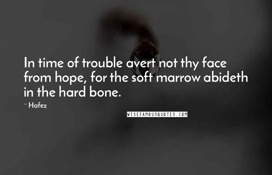 Hafez Quotes: In time of trouble avert not thy face from hope, for the soft marrow abideth in the hard bone.