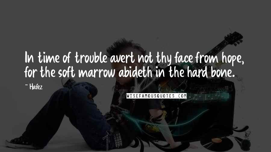 Hafez Quotes: In time of trouble avert not thy face from hope, for the soft marrow abideth in the hard bone.