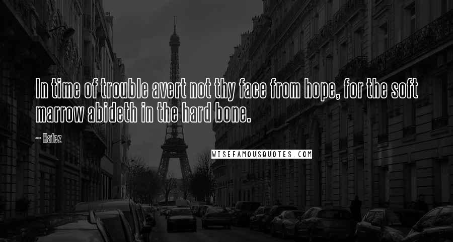 Hafez Quotes: In time of trouble avert not thy face from hope, for the soft marrow abideth in the hard bone.