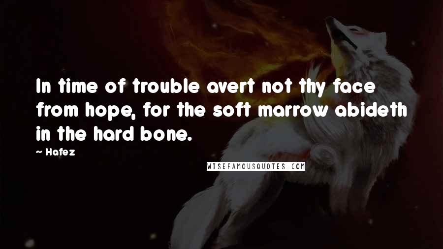 Hafez Quotes: In time of trouble avert not thy face from hope, for the soft marrow abideth in the hard bone.