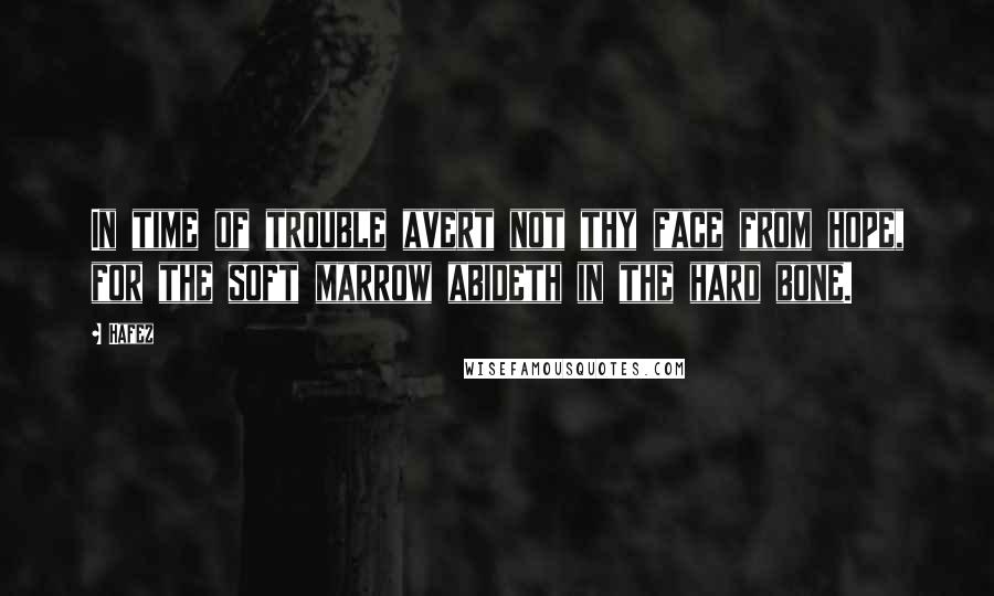 Hafez Quotes: In time of trouble avert not thy face from hope, for the soft marrow abideth in the hard bone.