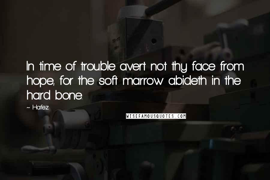 Hafez Quotes: In time of trouble avert not thy face from hope, for the soft marrow abideth in the hard bone.