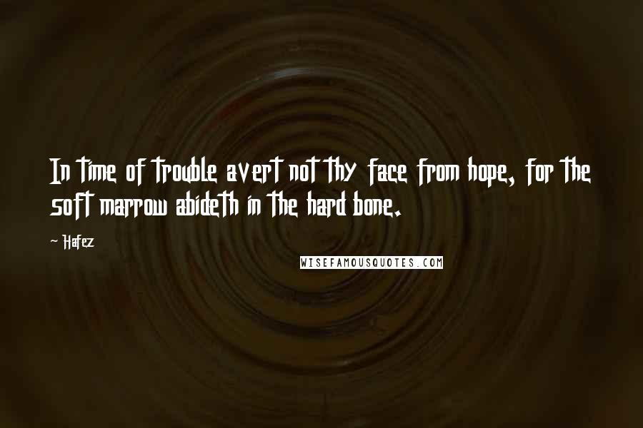 Hafez Quotes: In time of trouble avert not thy face from hope, for the soft marrow abideth in the hard bone.