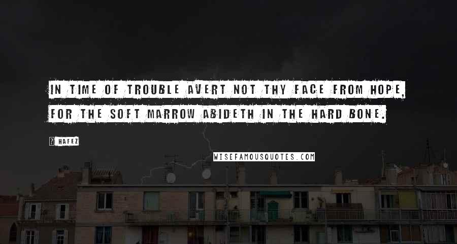 Hafez Quotes: In time of trouble avert not thy face from hope, for the soft marrow abideth in the hard bone.