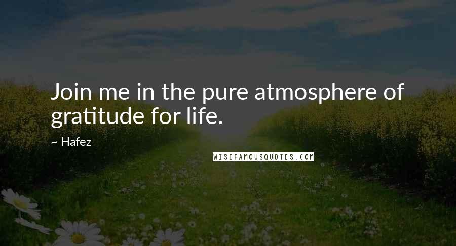 Hafez Quotes: Join me in the pure atmosphere of gratitude for life.