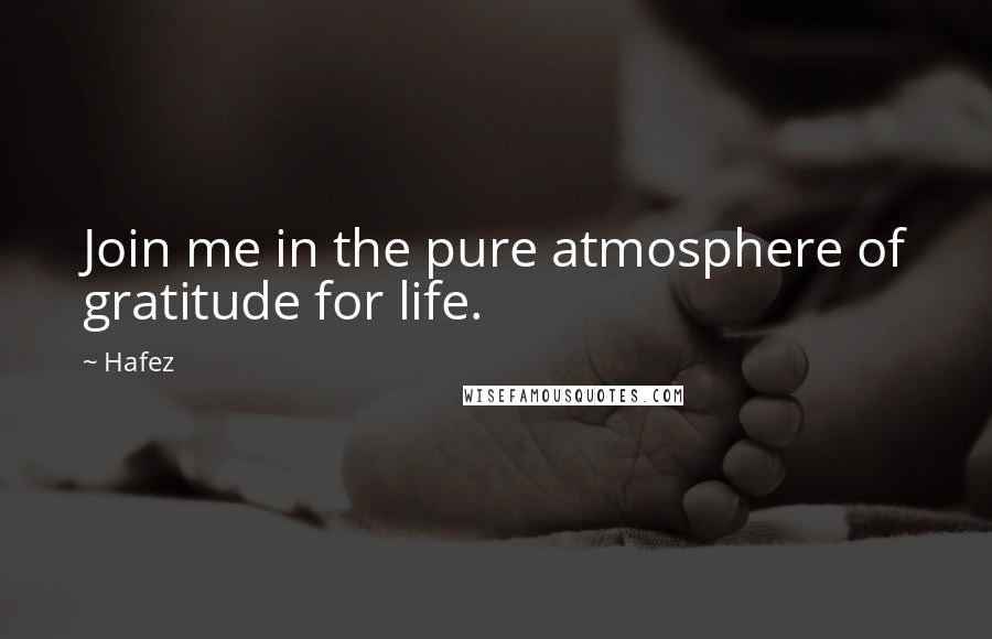 Hafez Quotes: Join me in the pure atmosphere of gratitude for life.