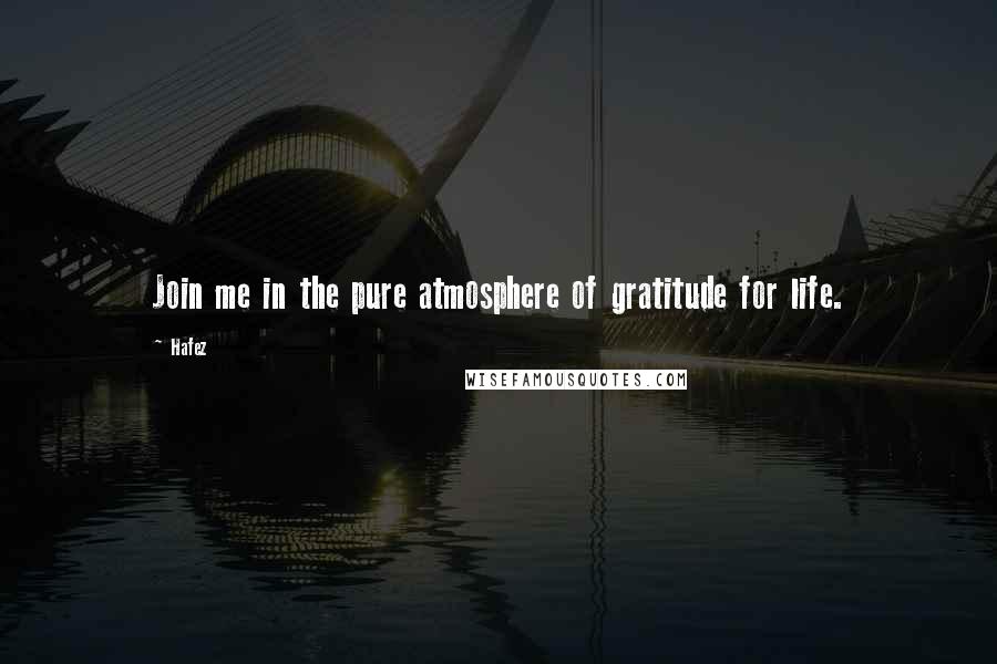 Hafez Quotes: Join me in the pure atmosphere of gratitude for life.