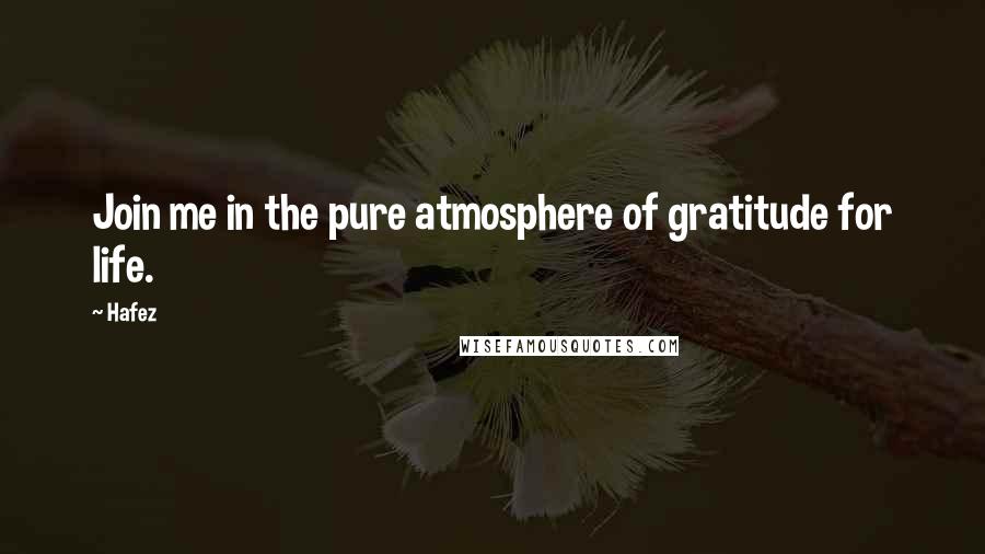 Hafez Quotes: Join me in the pure atmosphere of gratitude for life.