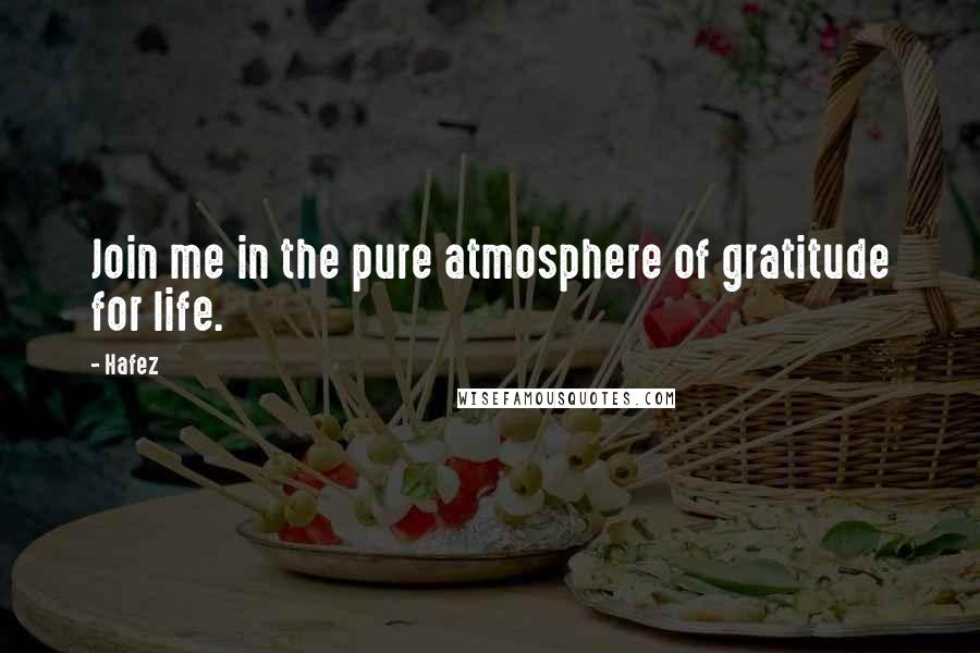 Hafez Quotes: Join me in the pure atmosphere of gratitude for life.