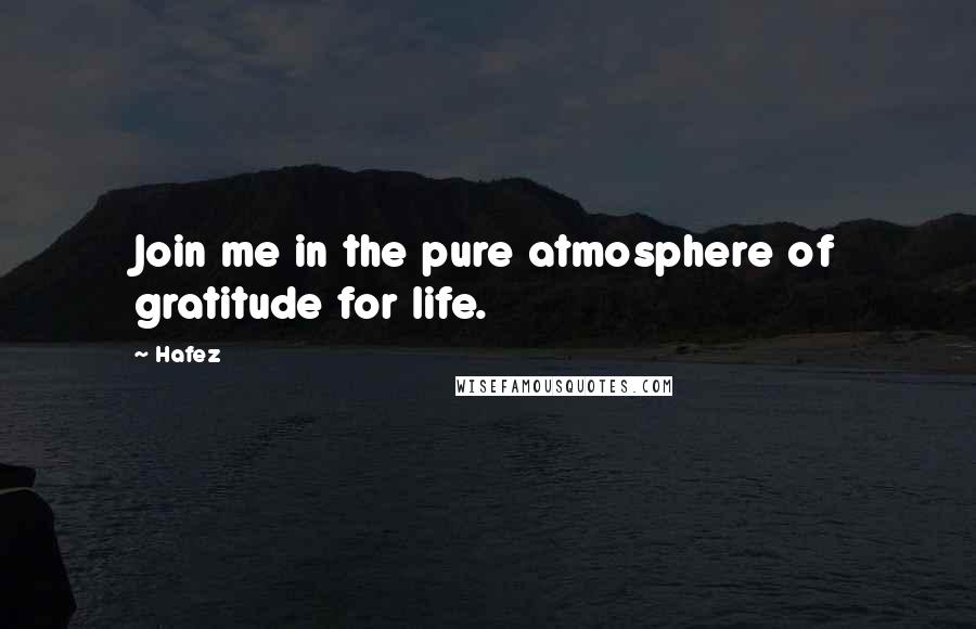 Hafez Quotes: Join me in the pure atmosphere of gratitude for life.