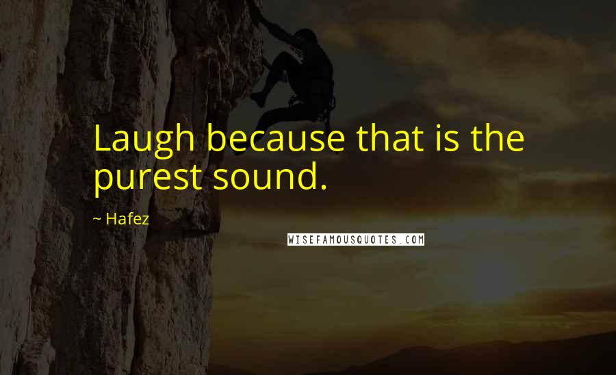 Hafez Quotes: Laugh because that is the purest sound.