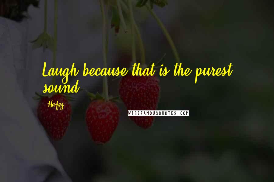 Hafez Quotes: Laugh because that is the purest sound.