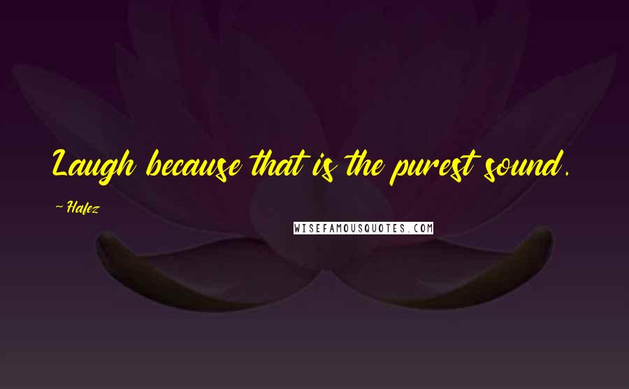 Hafez Quotes: Laugh because that is the purest sound.