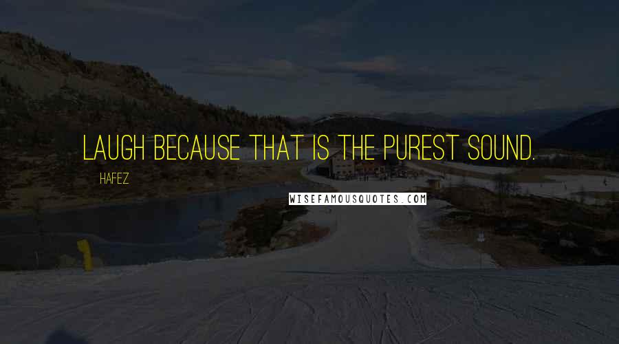 Hafez Quotes: Laugh because that is the purest sound.