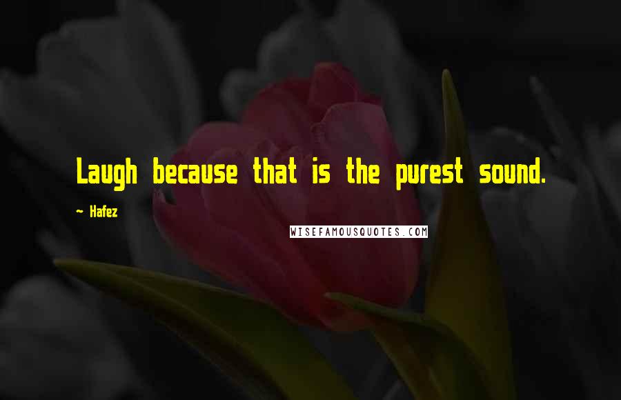 Hafez Quotes: Laugh because that is the purest sound.