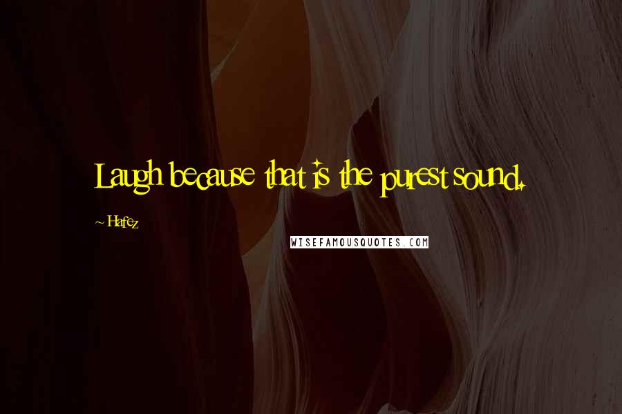 Hafez Quotes: Laugh because that is the purest sound.