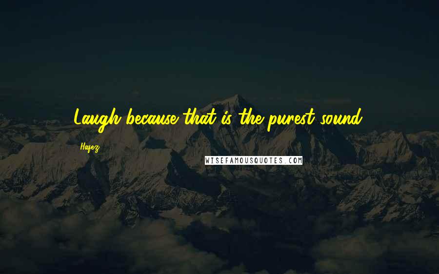 Hafez Quotes: Laugh because that is the purest sound.