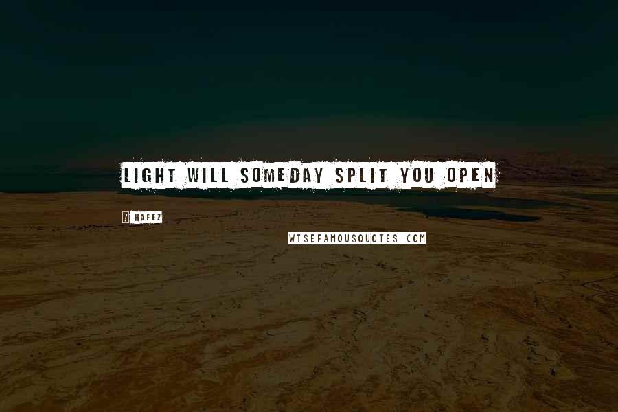 Hafez Quotes: Light will someday split you open