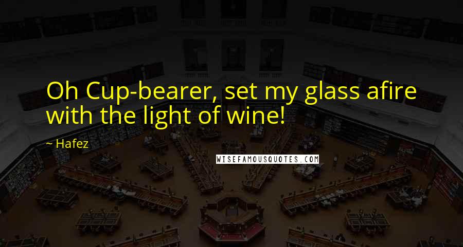 Hafez Quotes: Oh Cup-bearer, set my glass afire with the light of wine!