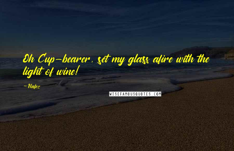 Hafez Quotes: Oh Cup-bearer, set my glass afire with the light of wine!