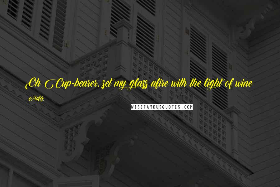 Hafez Quotes: Oh Cup-bearer, set my glass afire with the light of wine!