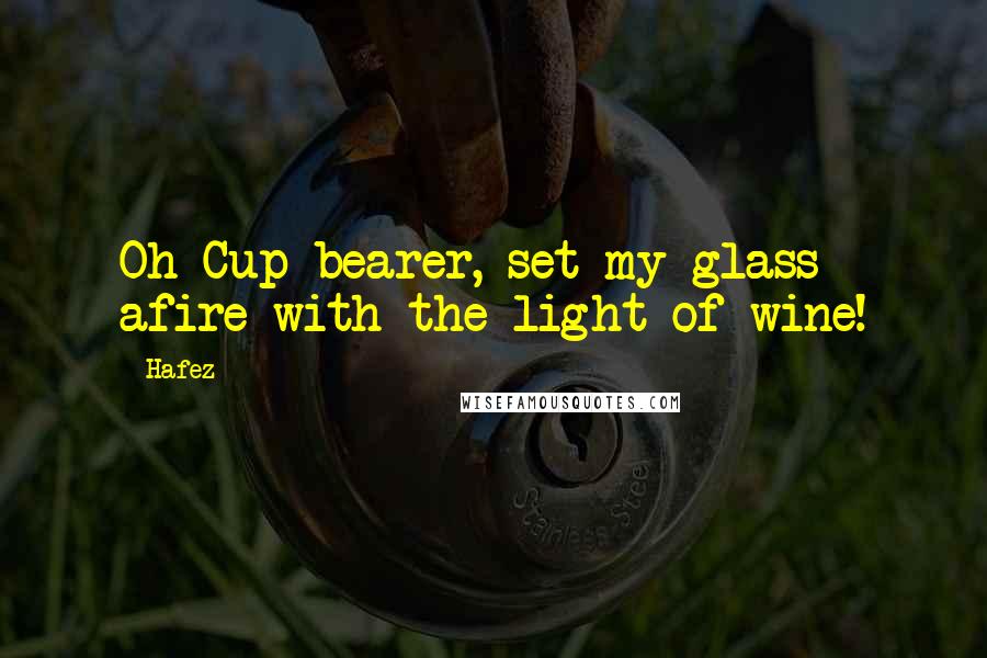 Hafez Quotes: Oh Cup-bearer, set my glass afire with the light of wine!