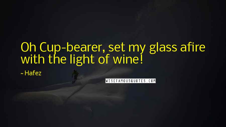 Hafez Quotes: Oh Cup-bearer, set my glass afire with the light of wine!