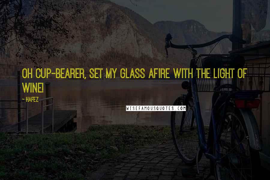Hafez Quotes: Oh Cup-bearer, set my glass afire with the light of wine!