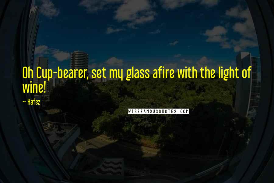 Hafez Quotes: Oh Cup-bearer, set my glass afire with the light of wine!