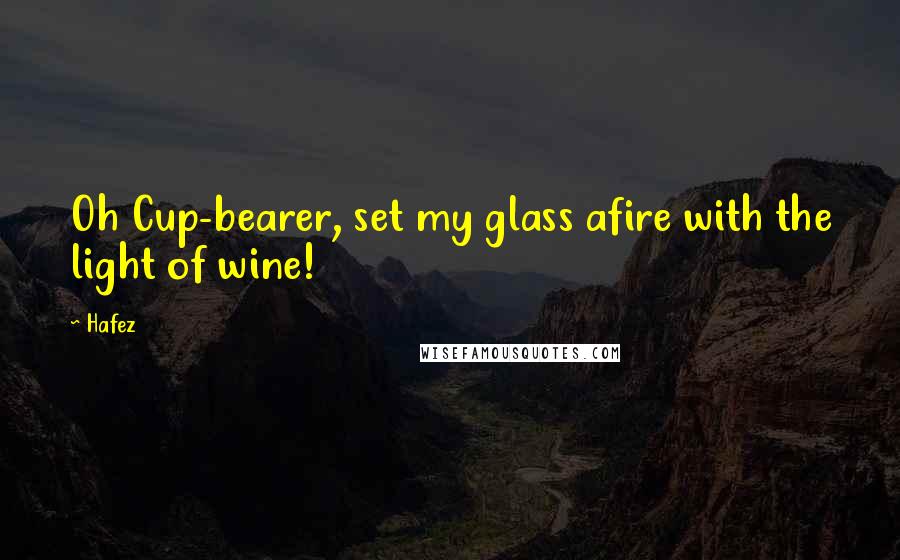 Hafez Quotes: Oh Cup-bearer, set my glass afire with the light of wine!