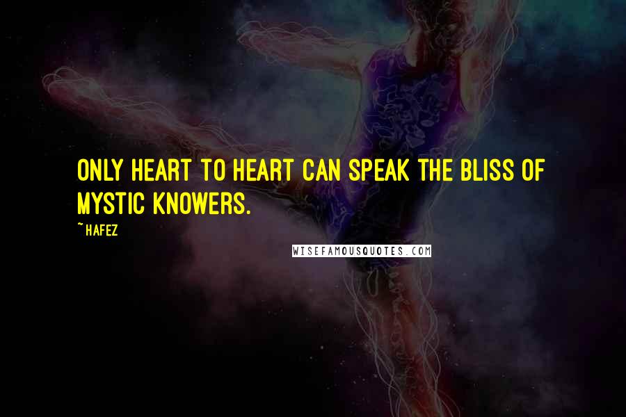 Hafez Quotes: Only heart to heart can speak the bliss of mystic knowers.