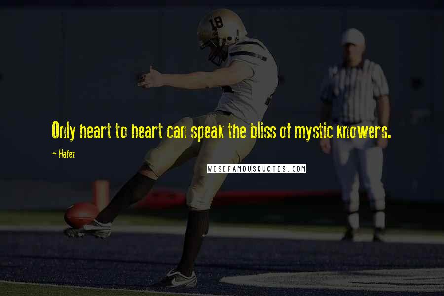 Hafez Quotes: Only heart to heart can speak the bliss of mystic knowers.