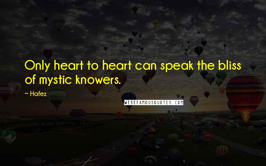 Hafez Quotes: Only heart to heart can speak the bliss of mystic knowers.